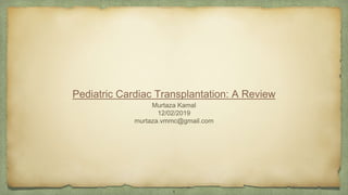 Pediatric Cardiac Transplantation: A Review
Murtaza Kamal
12/02/2019
murtaza.vmmc@gmail.com
1
 
