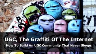 UGC, The Graffiti Of The Internet
How To Build An UGC Community That Never Sleeps

 