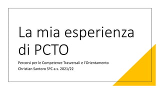 La mia esperienza
di PCTO
Percorsi per le Competenze Trasversali e l'Orientamento
Christian Santoro 5ºC a.s. 2021/22
 