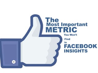 The

Most Important

METRIC
You Won‟t
Find
in

FACEBOOK
INSIGHTS

 