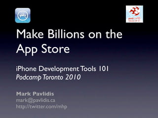 Make Billions on the
App Store
iPhone Development Tools 101
Podcamp Toronto 2010

Mark Pavlidis
mark@pavlidis.ca
http://twitter.com/mhp
 