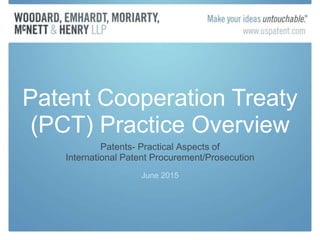 Patents- Practical Aspects of
International Patent Procurement/Prosecution
June 2015
Patent Cooperation Treaty
(PCT) Practice Overview
 
