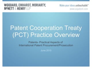 Patents- Practical Aspects of
International Patent Procurement/Prosecution
June 2015
Patent Cooperation Treaty
(PCT) Practice Overview
 