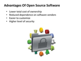 Advantages Of Open Source Software
• Lower total cost of ownership
• Reduced dependence on software vendors
• Easier to customize
• Higher level of security
 