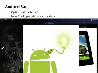 Android 3.x
• Optimized for tablets
• New “Holographic” user interface
• Support for multi-core processors
• Support for USB accessories
 