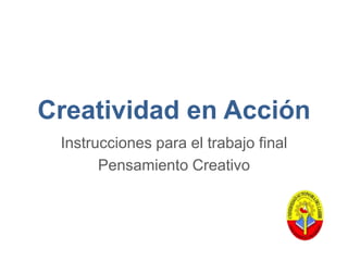 Creatividad en Acción
Instrucciones para el trabajo final
Pensamiento Creativo

 
