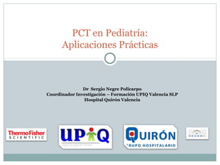 PCT en Pediatría:
Aplicaciones Prácticas

Dr Sergio Negre Policarpo
Coordinador Investigación – Formación UPIQ Valencia SLP
Hospital Quirón Valencia

 