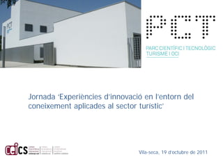 Jornada ‘Experiències d’innovació en l’entorn del
coneixement aplicades al sector turístic’




                                Vila-seca, 19 d’octubre de 2011
 