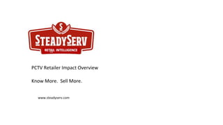 PCTV Retailer Impact Overview
Know More. Sell More.
www.steadyserv.com
 