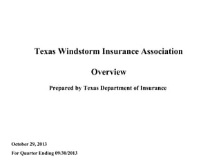 Texas Windstorm Insurance Association
Overview
Prepared by Texas Department of Insurance

October 29, 2013
For Quarter Ending 09/30/2013

 