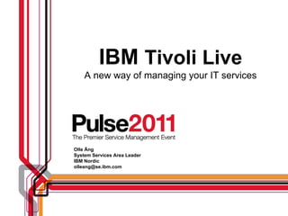 IBM Tivoli Live
    A new way of managing your IT services




Olle Äng
System Services Area Leader
IBM Nordic
olleang@se.ibm.com
 