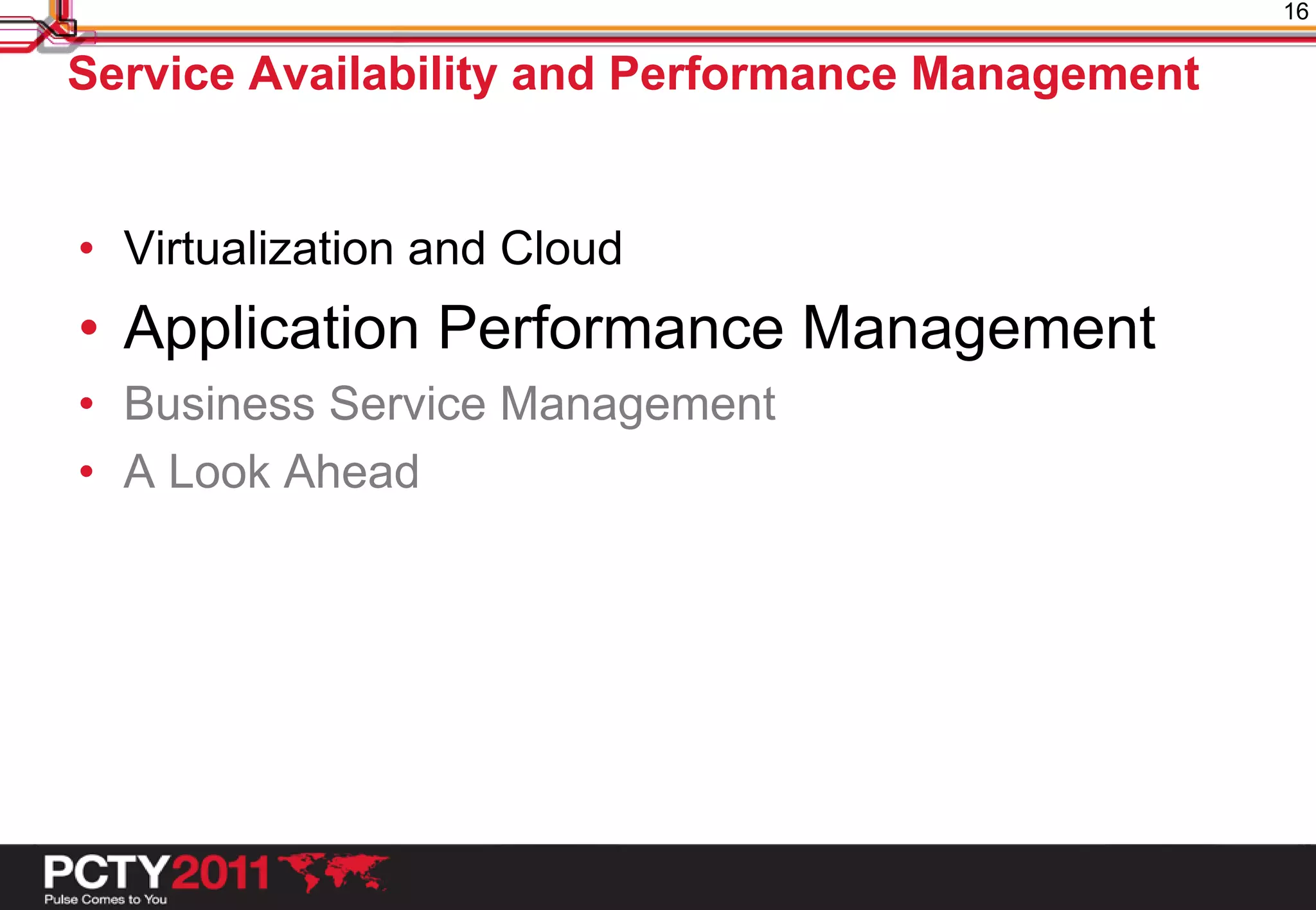 16

Service Availability and Performance Management


• Virtualization and Cloud
• Application Performance Management
• Business Service Management
• A Look Ahead
 