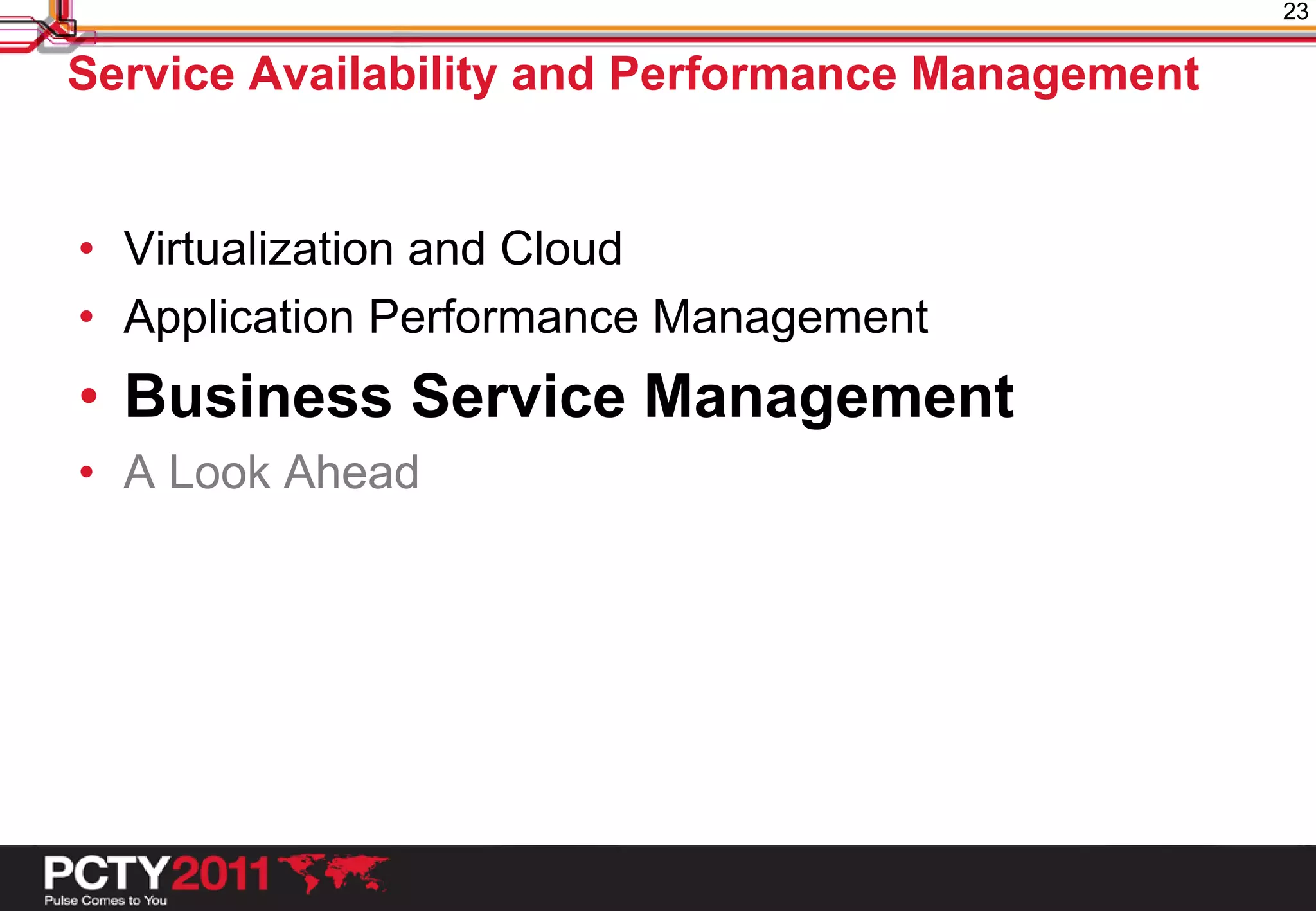 23

Service Availability and Performance Management


• Virtualization and Cloud
• Application Performance Management
• Business Service Management
• A Look Ahead
 