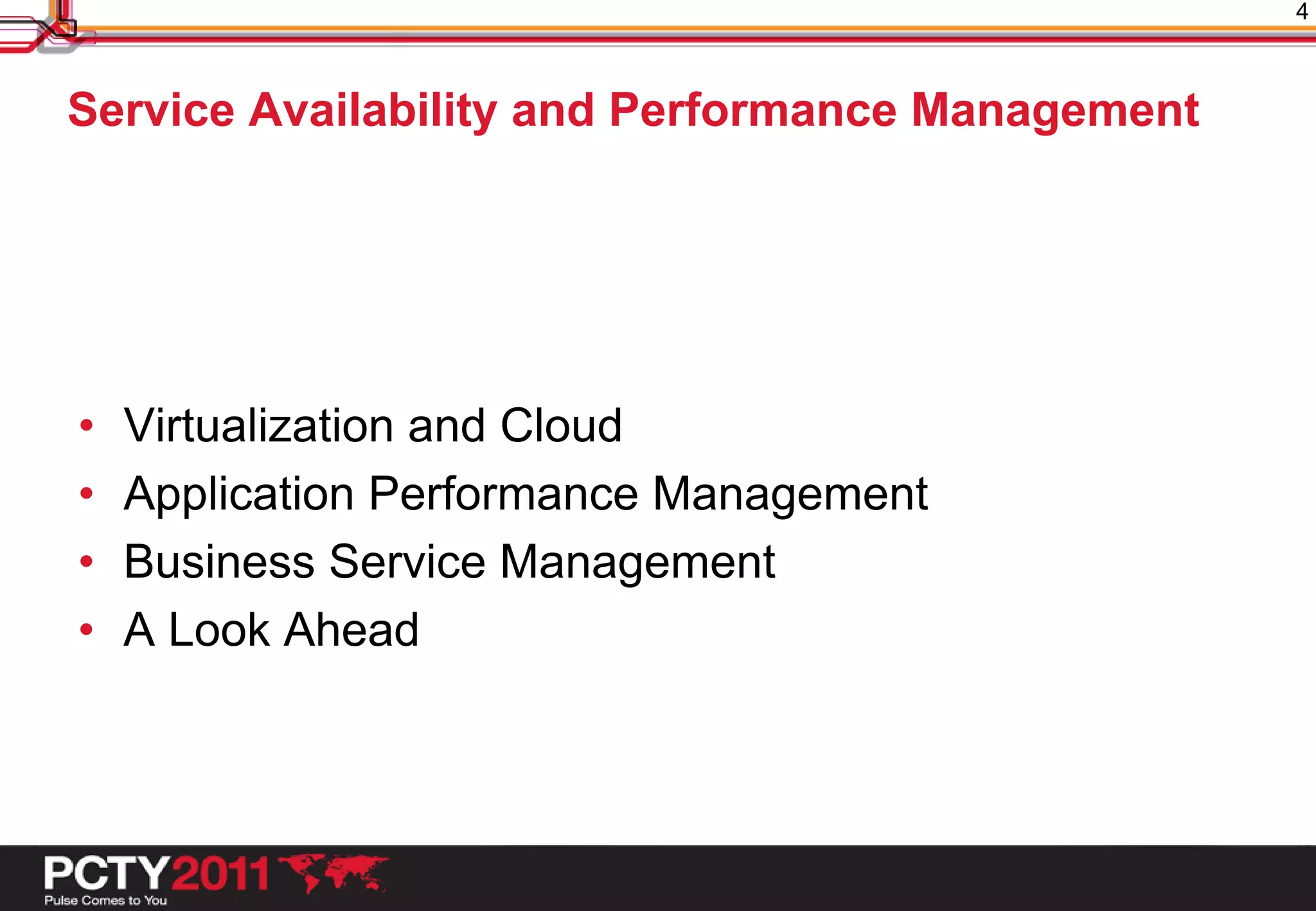 4



Service Availability and Performance Management




•   Virtualization and Cloud
•   Application Performance Management
•   Business Service Management
•   A Look Ahead
 