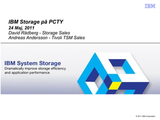 IBM Storage på PCTY
24 Maj, 2011
David Rådberg - Storage Sales
Andreas Andersson - Tivoli TSM Sales




                                       © 2011 IBM Corporation
 
