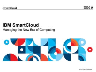 © 2013 IBM Corporation
IBM SmartCloud
Managing the New Era of Computing
 