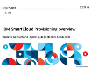 © 2013 IBM Corporation
IBM SmartCloud Provisioning overview
Rossella De Gaetano : rossella.degaetano@it.ibm.com
May 2013
 