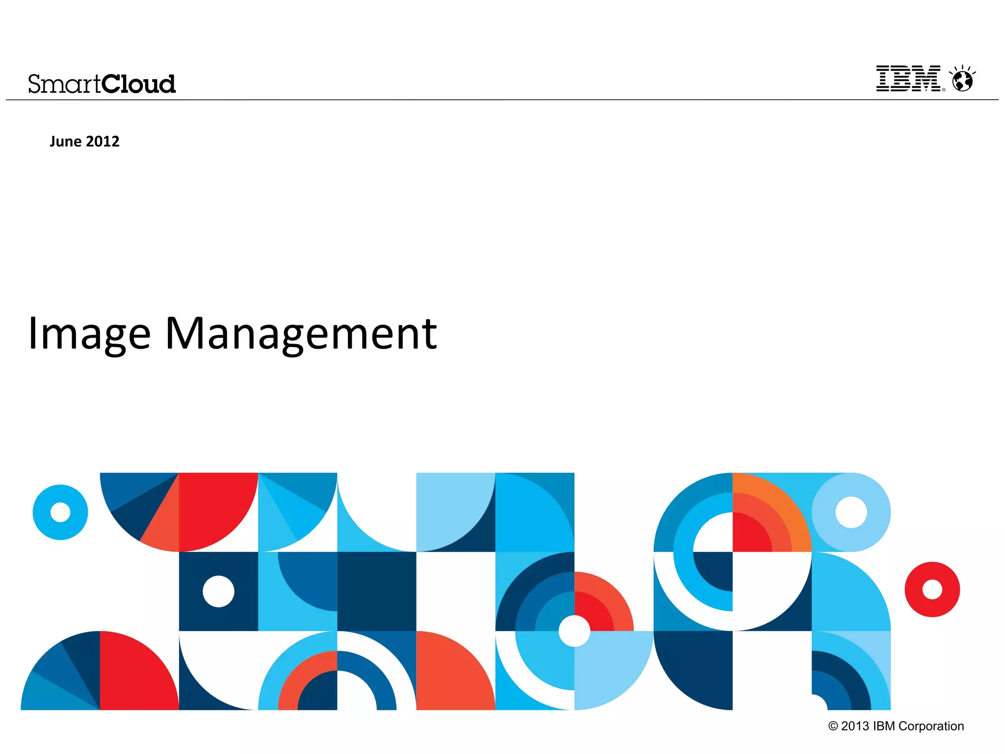 © 2013 IBM Corporation
Image Management
June 2012
 