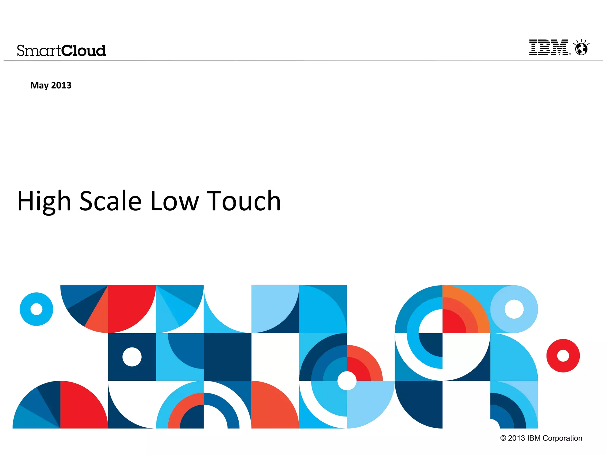 © 2013 IBM Corporation
High Scale Low Touch
May 2013
 