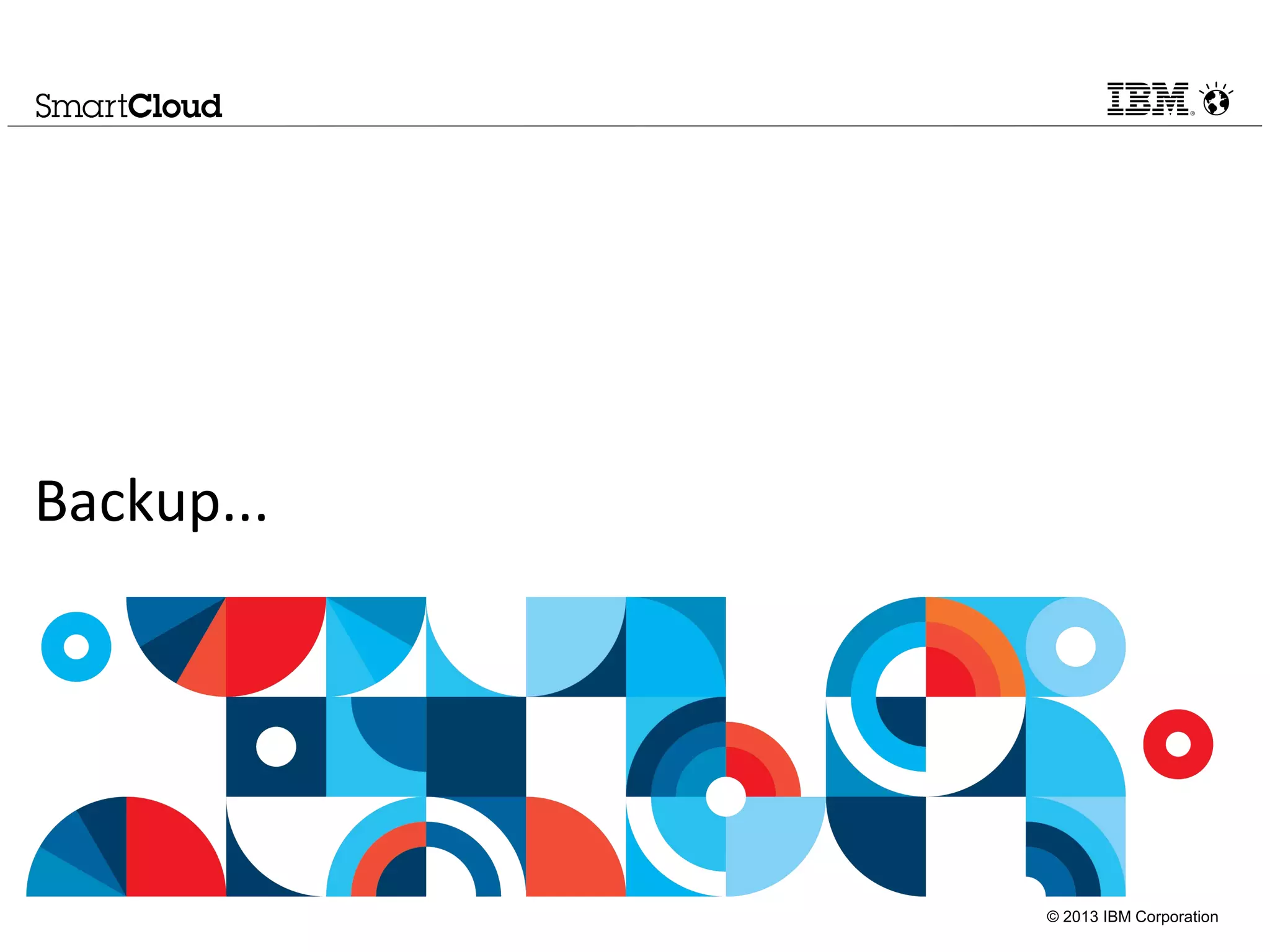 © 2013 IBM Corporation
Backup...
 