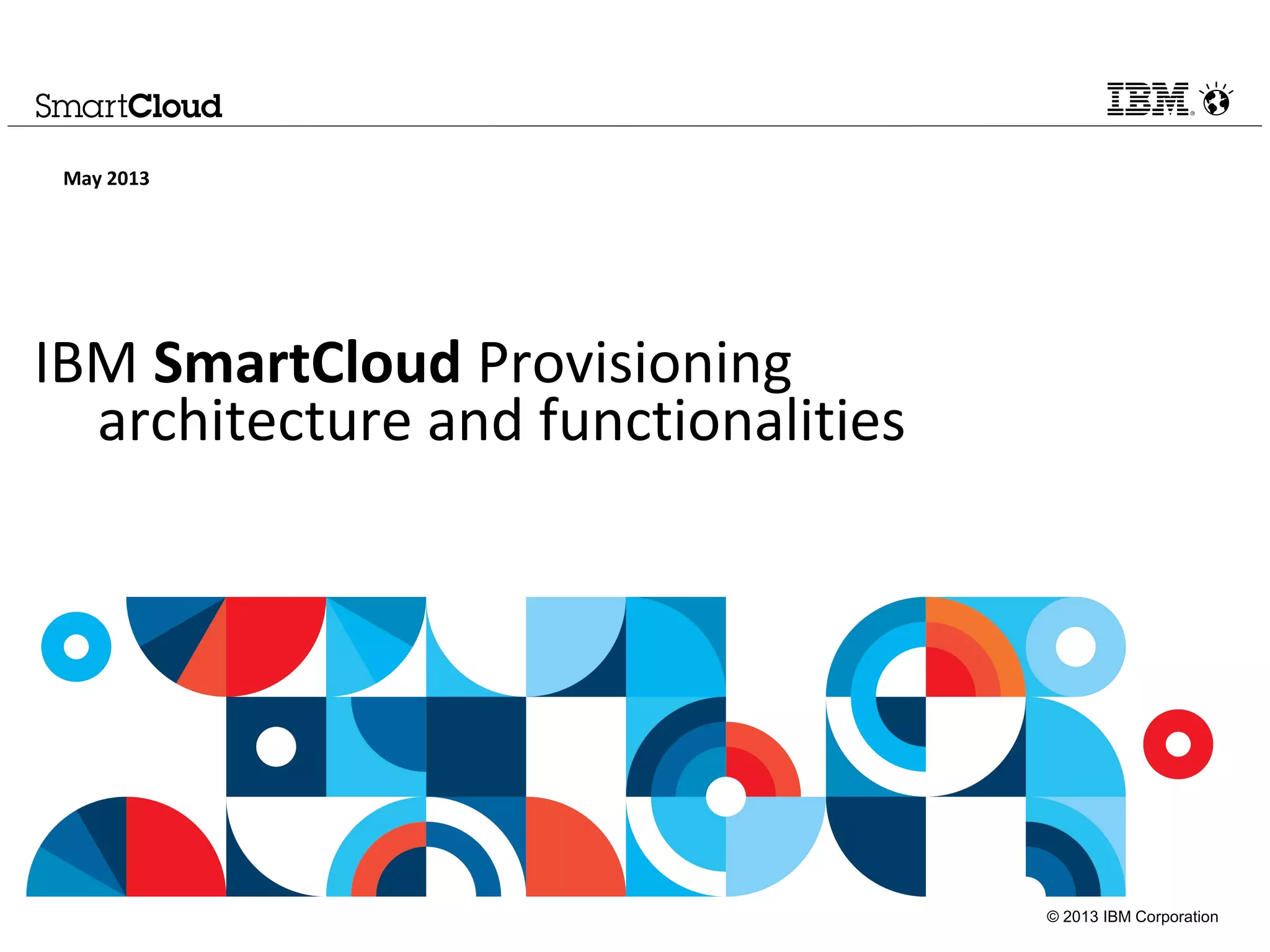 © 2013 IBM Corporation
IBM SmartCloud Provisioning
architecture and functionalities
May 2013
 