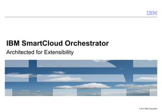 © 2013 IBM Corporation
IBM SmartCloud Orchestrator
Architected for Extensibility
 