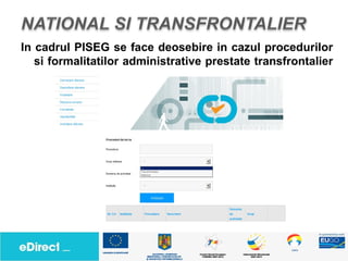 In cadrul PISEG se face deosebire in cazul procedurilor
   si formalitatilor administrative prestate transfrontalier
 