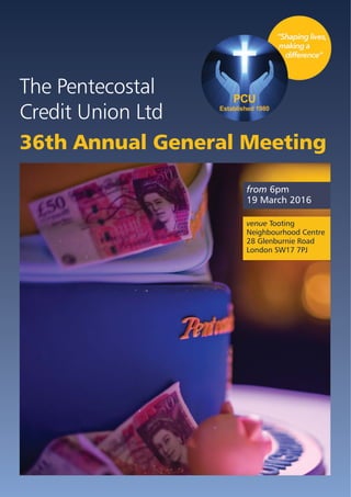 36th Annual General Meeting
The Pentecostal
Credit Union Ltd
from 6pm
19 March 2016
venue Tooting
Neighbourhood Centre
28 Glenburnie Road
London SW17 7PJ
 
