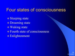 10/11/2015
33
Four states of consciousness
? Sleeping state
? Dreaming state
? Waking state
? Fourth state of consciousness
? Enlightenment
 
