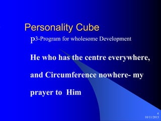 10/11/2015
4
Personality Cube
P3-Program for wholesome Development
He who has the centre everywhere,
and Circumference nowhere- my
prayer to Him
 