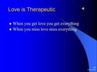 10/11/2015
43
Love is Therapeutic
? When you get love you get everything
? When you miss love miss everything
 