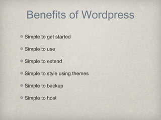 Benefits of Wordpress
Simple to get started
Simple to use
Simple to extend
Simple to style using themes
Simple to backup
Simple to host
 