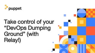 Take control of your
“DevOps Dumping
Ground” (with
Relay!)
 