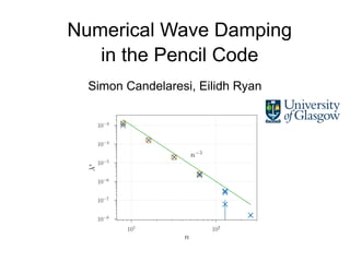 Numerical Wave Damping
in the Pencil Code
Simon Candelaresi, Eilidh Ryan
101
102
n
10−8
10−7
10−6
10−5
10−4
10−3
λ
∗
n−3
 