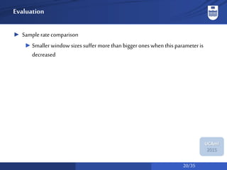 20/35
UCAmI
2015
Evaluation
► Sample ratecomparison
► Smaller window sizes suffer more than biggerones when this parameter is
decreased
 
