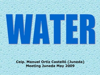 WATER Ceip. Manuel Ortiz Castelló (Juneda) Meeting Juneda May 2009 