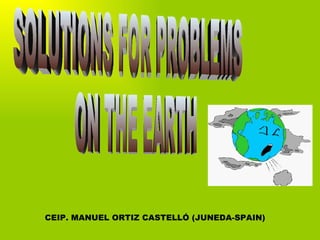 SOLUTIONS FOR PROBLEMS ON THE EARTH CEIP. MANUEL ORTIZ CASTELLÓ (JUNEDA-SPAIN) 