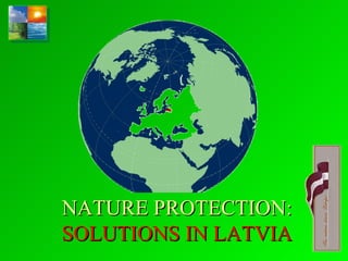 NATURE PROTECTION:
SOLUTIONS IN LATVIA
 