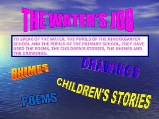 THE WATER'S JOB TO SPEAK OF THE WATER, THE PUPILS OF THE KINDERGARTEN SCHOOL AND THE PUPILS OF THE PRIMARY SCHOOL, THEY HA...