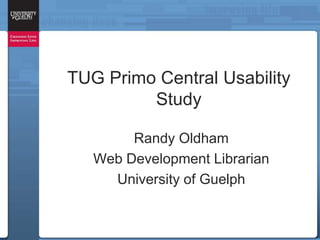 TUG Primo Central Usability
         Study

        Randy Oldham
   Web Development Librarian
     University of Guelph
 