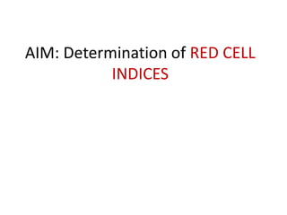 AIM: Determination of RED CELL
INDICES
 