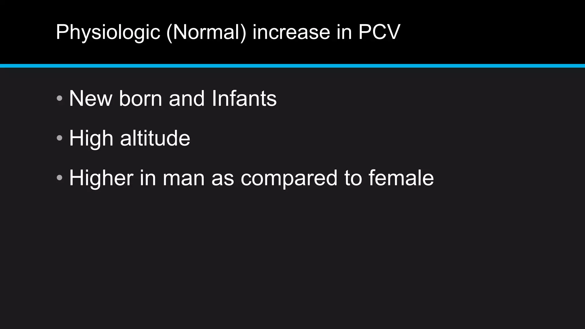 Physiologic (Normal) increase in PCV
• New born and Infants
• High altitude
• Higher in man as compared to female
 