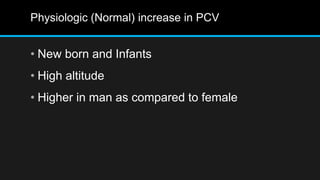 Physiologic (Normal) increase in PCV
• New born and Infants
• High altitude
• Higher in man as compared to female
 