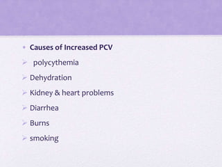 • Causes of Increased PCV
 polycythemia
 Dehydration
 Kidney & heart problems
 Diarrhea
 Burns
 smoking
 