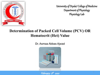 February 8th 2021
Determination of Packed Cell Volume (PCV) OR
Hematocrit (Hct) Value
Universityof Diyala/ College of Medicine
Department of Physiology
PhysiologyLab
Dr. Asmaa Abbas Ajwad
1
 
