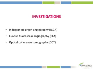 INVESTIGATIONS
• Indocyanine green angiography (ICGA)
• Fundus fluorescein angiography (FFA)
• Optical coherence tomography (OCT)
 