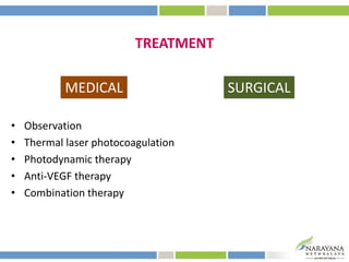 TREATMENT
• Observation
• Thermal laser photocoagulation
• Photodynamic therapy
• Anti-VEGF therapy
• Combination therapy
MEDICAL SURGICAL
 