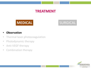 TREATMENT
• Observation
• Thermal laser photocoagulation
• Photodynamic therapy
• Anti-VEGF therapy
• Combination therapy
MEDICAL SURGICAL
 