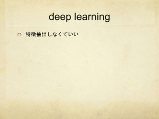 deep learning 
特徴抽出しなくていい 
 