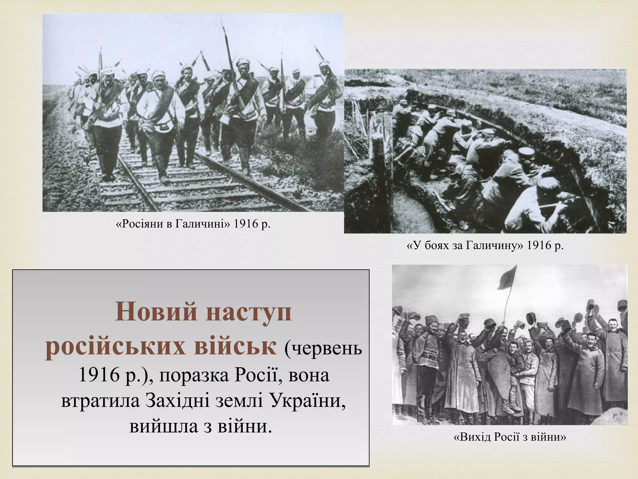 
Новий наступ
російських військ (червень
1916 р.), поразка Росії, вона
втратила Західні землі України,
вийшла з війни.
Новий наступ
російських військ (червень
1916 р.), поразка Росії, вона
втратила Західні землі України,
вийшла з війни.
«Росіяни в Галичині» 1916 р.
«У боях за Галичину» 1916 р.
«Вихід Росії з війни»
 